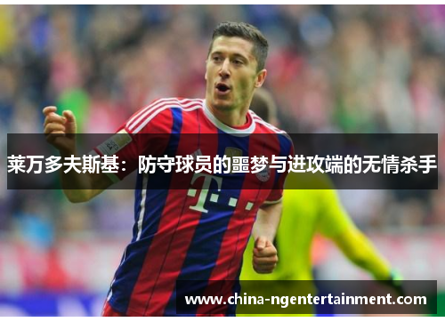 莱万多夫斯基：防守球员的噩梦与进攻端的无情杀手