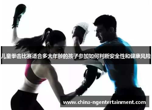 儿童拳击比赛适合多大年龄的孩子参加如何判断安全性和健康风险