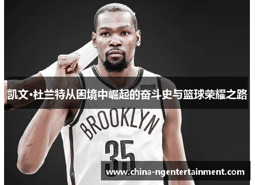 凯文·杜兰特从困境中崛起的奋斗史与篮球荣耀之路
