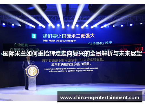 国际米兰如何重拾辉煌走向复兴的全景解析与未来展望