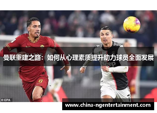 曼联重建之路：如何从心理素质提升助力球员全面发展