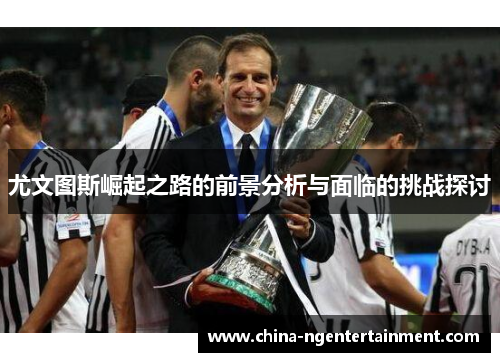 尤文图斯崛起之路的前景分析与面临的挑战探讨