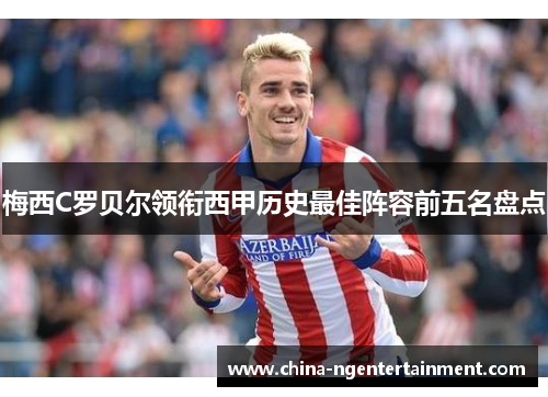 梅西C罗贝尔领衔西甲历史最佳阵容前五名盘点