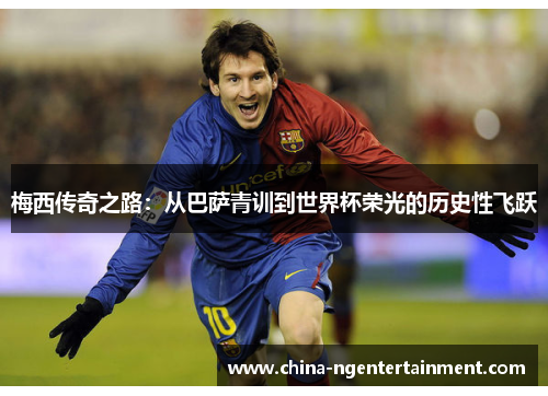 梅西传奇之路：从巴萨青训到世界杯荣光的历史性飞跃