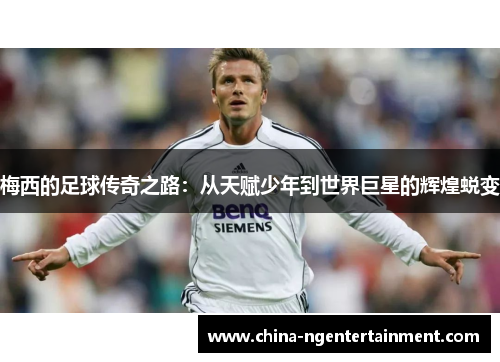 梅西的足球传奇之路：从天赋少年到世界巨星的辉煌蜕变
