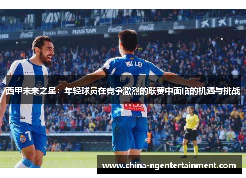 西甲未来之星：年轻球员在竞争激烈的联赛中面临的机遇与挑战