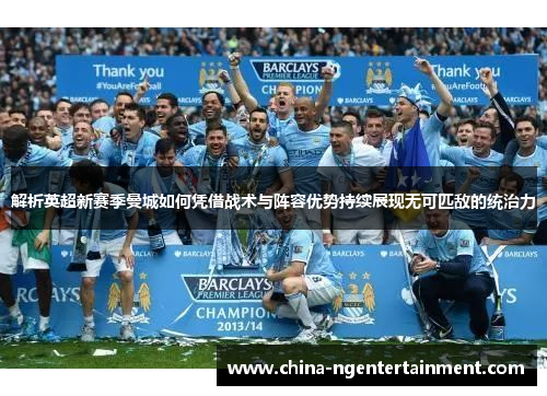 解析英超新赛季曼城如何凭借战术与阵容优势持续展现无可匹敌的统治力