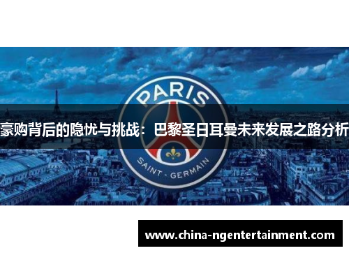 豪购背后的隐忧与挑战：巴黎圣日耳曼未来发展之路分析