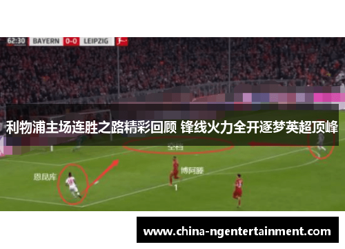 利物浦主场连胜之路精彩回顾 锋线火力全开逐梦英超顶峰