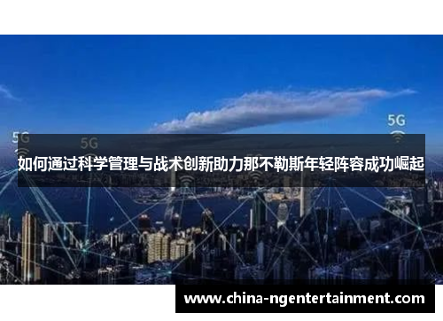 如何通过科学管理与战术创新助力那不勒斯年轻阵容成功崛起