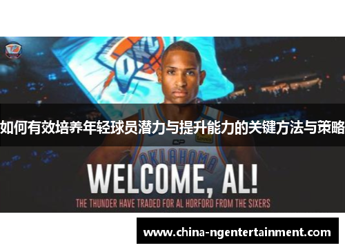 如何有效培养年轻球员潜力与提升能力的关键方法与策略