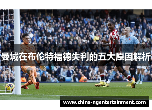 曼城在布伦特福德失利的五大原因解析