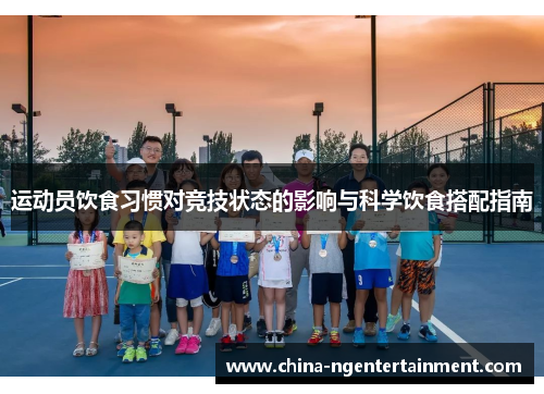 运动员饮食习惯对竞技状态的影响与科学饮食搭配指南