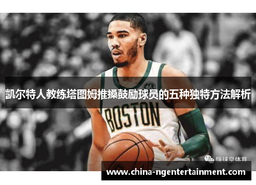 凯尔特人教练塔图姆推搡鼓励球员的五种独特方法解析
