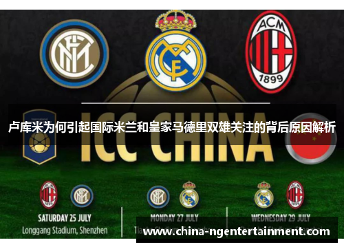 卢库米为何引起国际米兰和皇家马德里双雄关注的背后原因解析