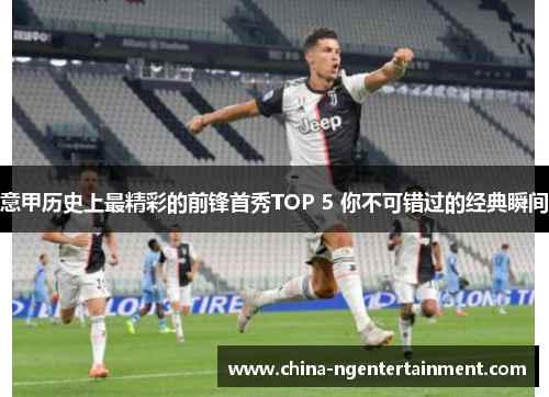 意甲历史上最精彩的前锋首秀TOP 5 你不可错过的经典瞬间