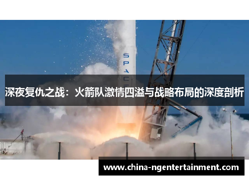 深夜复仇之战：火箭队激情四溢与战略布局的深度剖析