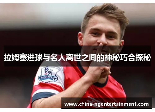 拉姆塞进球与名人离世之间的神秘巧合探秘