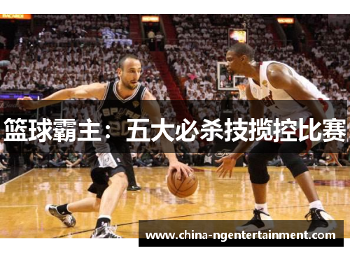 篮球霸主：五大必杀技揽控比赛