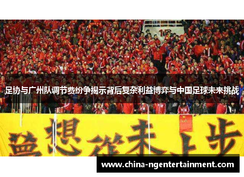 足协与广州队调节费纷争揭示背后复杂利益博弈与中国足球未来挑战