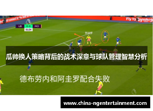 瓜帅换人策略背后的战术深意与球队管理智慧分析