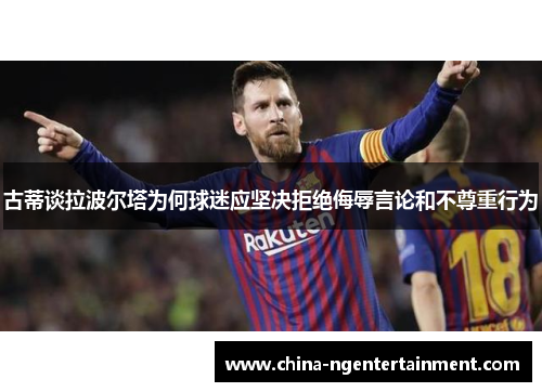 古蒂谈拉波尔塔为何球迷应坚决拒绝侮辱言论和不尊重行为