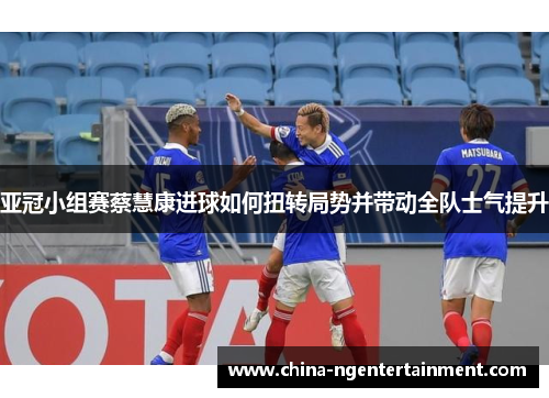 亚冠小组赛蔡慧康进球如何扭转局势并带动全队士气提升