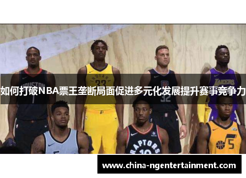 如何打破NBA票王垄断局面促进多元化发展提升赛事竞争力