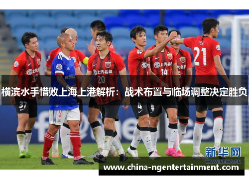 横滨水手惜败上海上港解析：战术布置与临场调整决定胜负