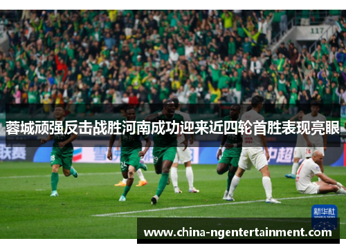 蓉城顽强反击战胜河南成功迎来近四轮首胜表现亮眼