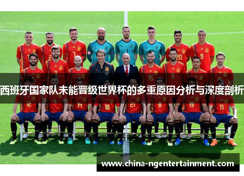 西班牙国家队未能晋级世界杯的多重原因分析与深度剖析
