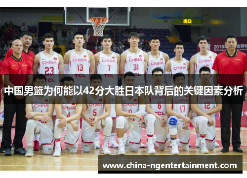中国男篮为何能以42分大胜日本队背后的关键因素分析