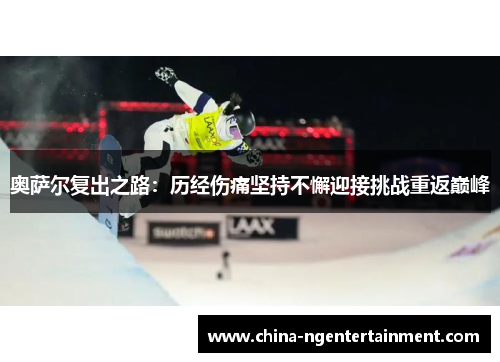 奥萨尔复出之路：历经伤痛坚持不懈迎接挑战重返巅峰