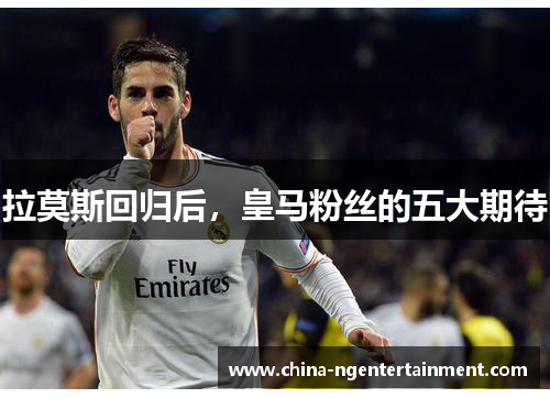拉莫斯回归后，皇马粉丝的五大期待