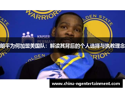 朗平为何加盟美国队：解读其背后的个人选择与执教理念