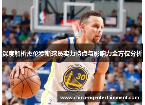 深度解析杰伦罗斯球员实力特点与影响力全方位分析