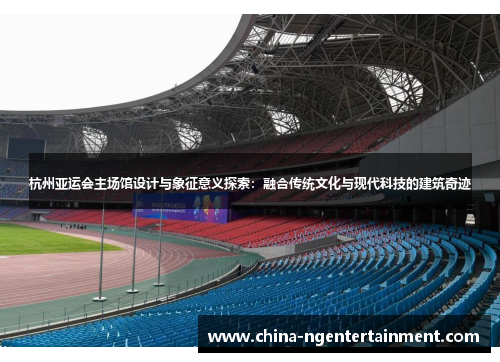 杭州亚运会主场馆设计与象征意义探索：融合传统文化与现代科技的建筑奇迹