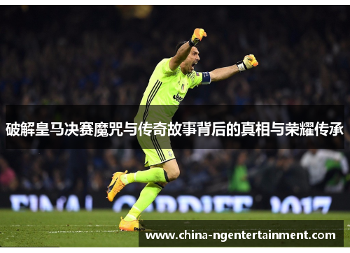 破解皇马决赛魔咒与传奇故事背后的真相与荣耀传承