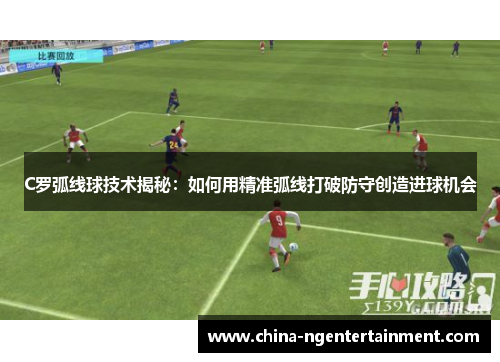 C罗弧线球技术揭秘：如何用精准弧线打破防守创造进球机会