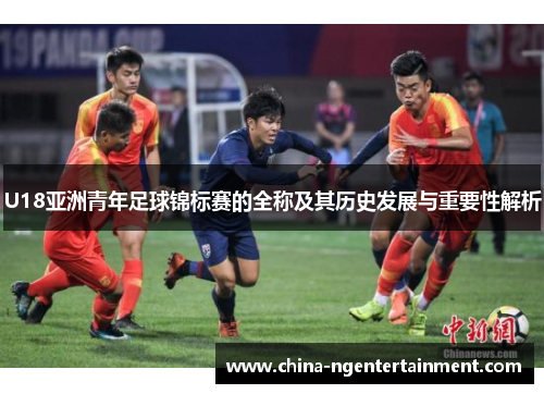 U18亚洲青年足球锦标赛的全称及其历史发展与重要性解析