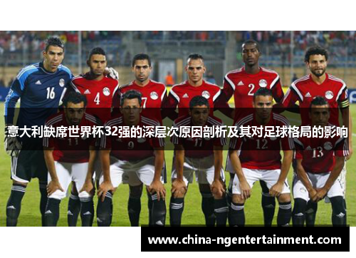 意大利缺席世界杯32强的深层次原因剖析及其对足球格局的影响