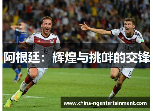 阿根廷：辉煌与挑衅的交锋