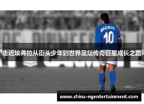 走近埃弗拉从街头少年到世界足坛传奇巨星成长之路