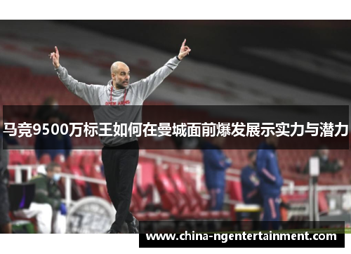 马竞9500万标王如何在曼城面前爆发展示实力与潜力