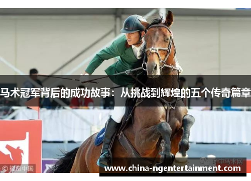 马术冠军背后的成功故事：从挑战到辉煌的五个传奇篇章