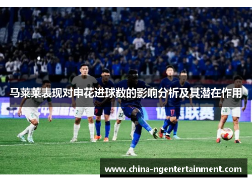 马莱莱表现对申花进球数的影响分析及其潜在作用