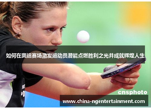 如何在奥运赛场激发运动员潜能点燃胜利之光并成就辉煌人生