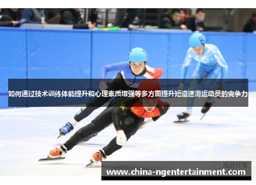 如何通过技术训练体能提升和心理素质增强等多方面提升短道速滑运动员的竞争力