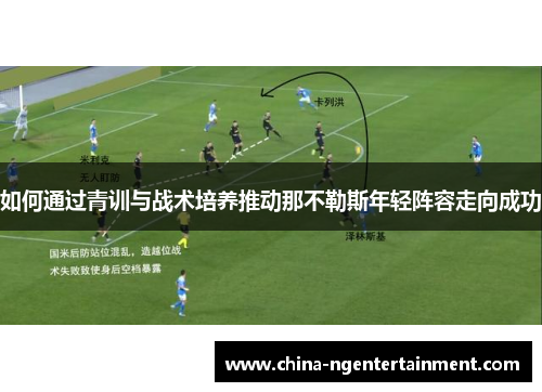 如何通过青训与战术培养推动那不勒斯年轻阵容走向成功 如何通过青训与战术培养推动那不勒斯年轻阵容走向成功