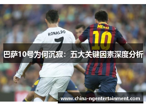 巴萨10号为何沉寂：五大关键因素深度分析